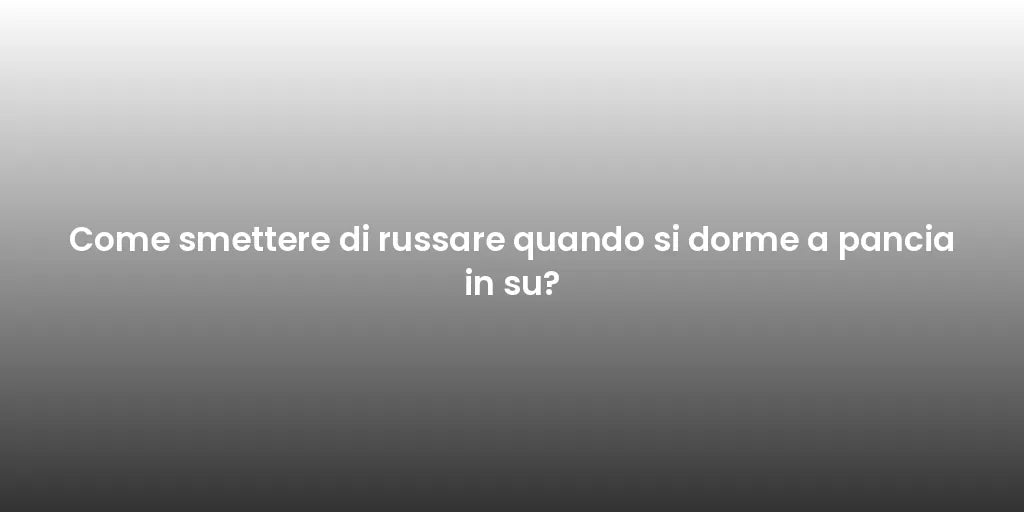 Come smettere di russare quando si dorme a pancia in su?