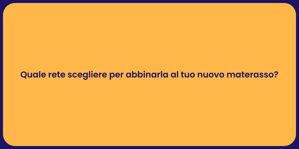 Quale rete scegliere per abbinarla al tuo nuovo materasso?