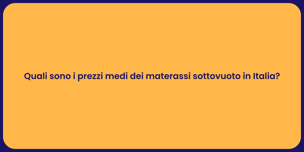 Quali sono i prezzi medi dei materassi sottovuoto in Italia?