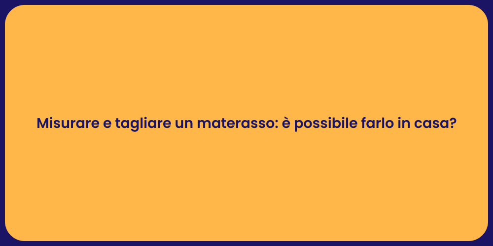 Misurare e tagliare un materasso: è possibile farlo in casa?