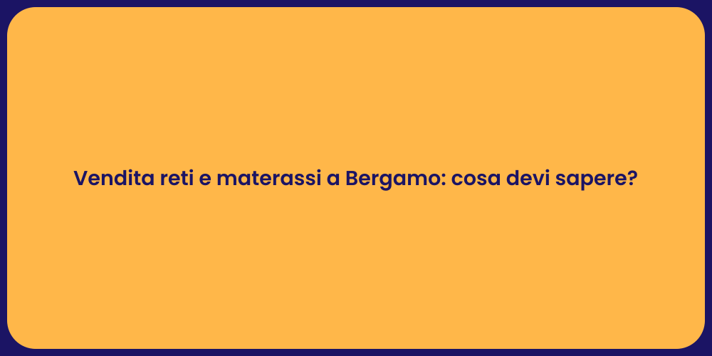 Vendita reti e materassi a Bergamo: cosa devi sapere?