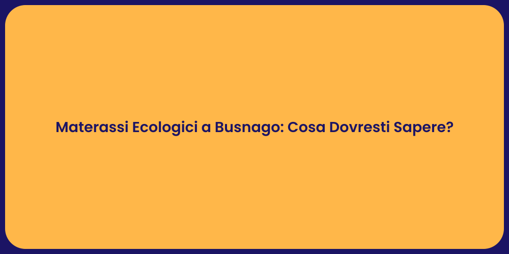 Materassi Ecologici a Busnago: Cosa Dovresti Sapere?