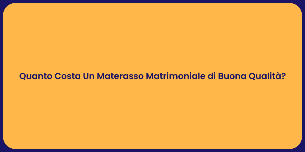 Quanto Costa Un Materasso Matrimoniale di Buona Qualità?