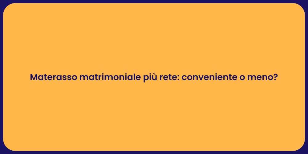 Materasso matrimoniale più rete: conveniente o meno?