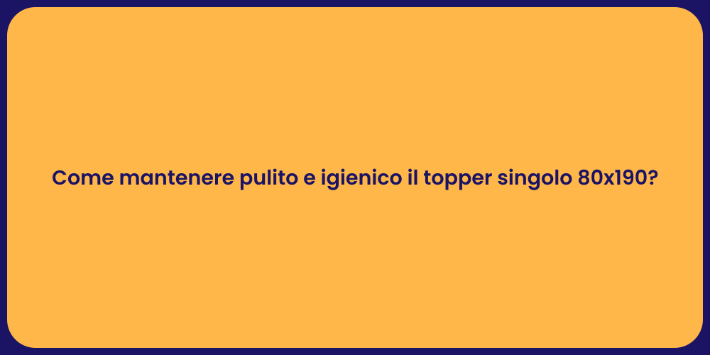Come mantenere pulito e igienico il topper singolo 80x190?