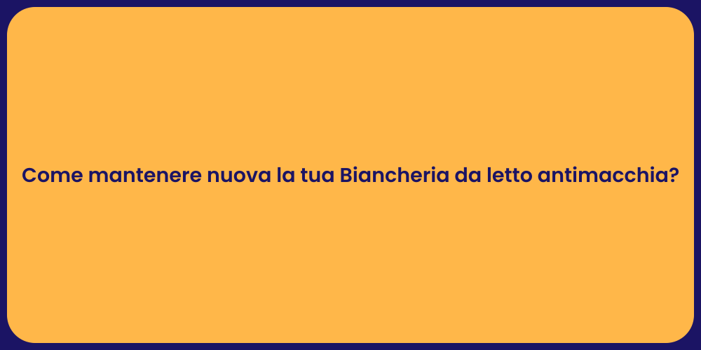 Come mantenere nuova la tua Biancheria da letto antimacchia?