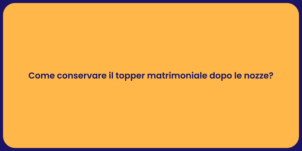 Come conservare il topper matrimoniale dopo le nozze?