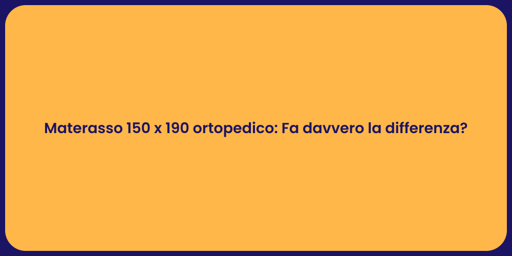 Materasso 150 x 190 ortopedico: Fa davvero la differenza?