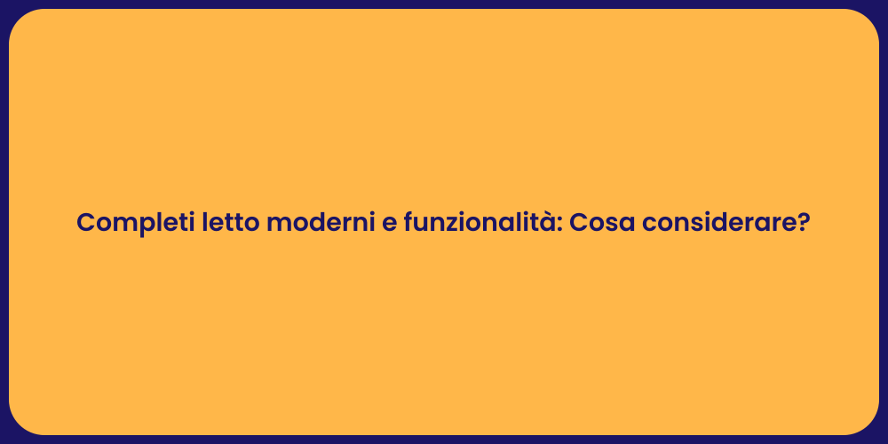 Completi letto moderni e funzionalità: Cosa considerare?