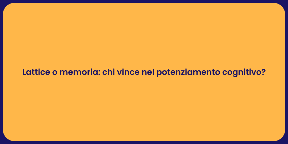 Lattice o memoria: chi vince nel potenziamento cognitivo?