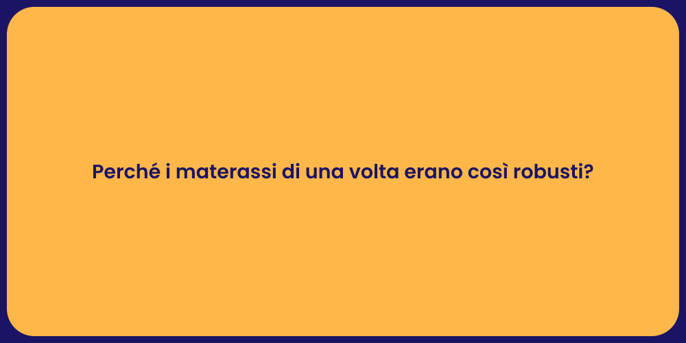 Perché i materassi di una volta erano così robusti?