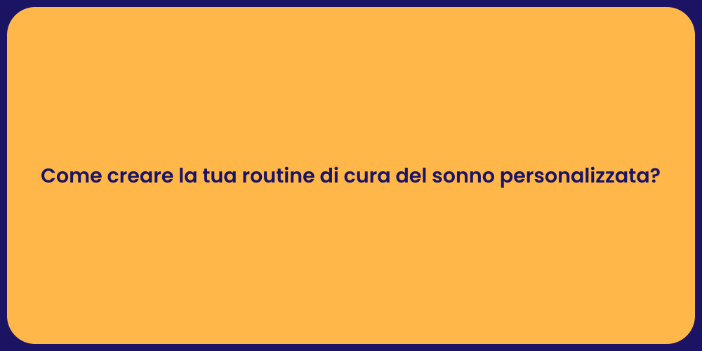 Come creare la tua routine di cura del sonno personalizzata?