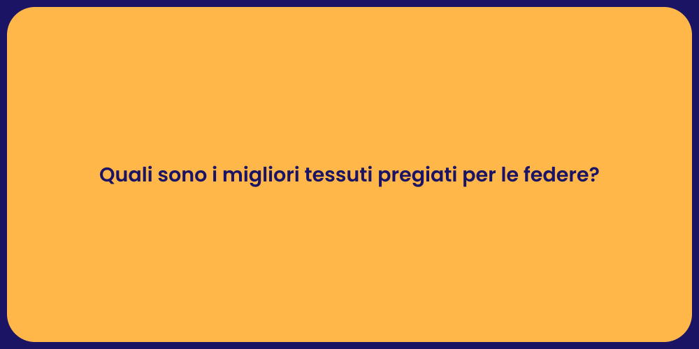 Quali sono i migliori tessuti pregiati per le federe?