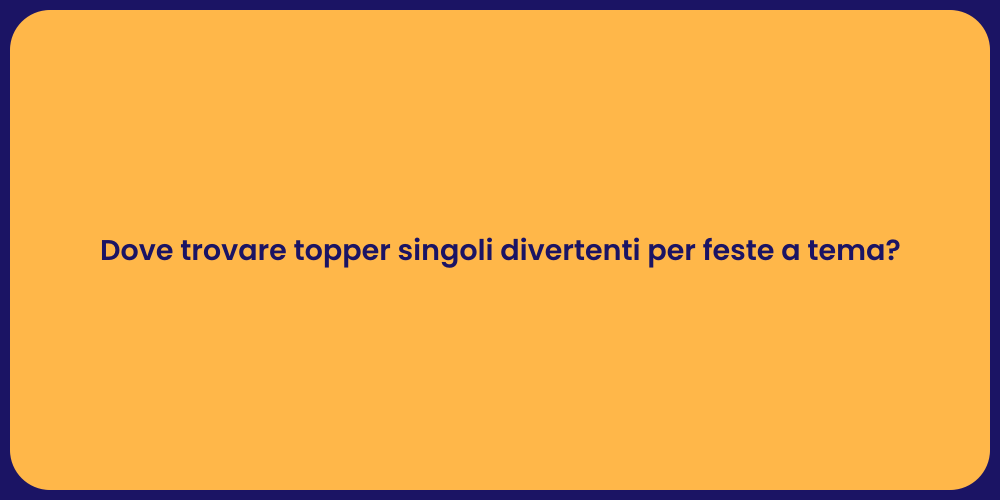 Dove trovare topper singoli divertenti per feste a tema?