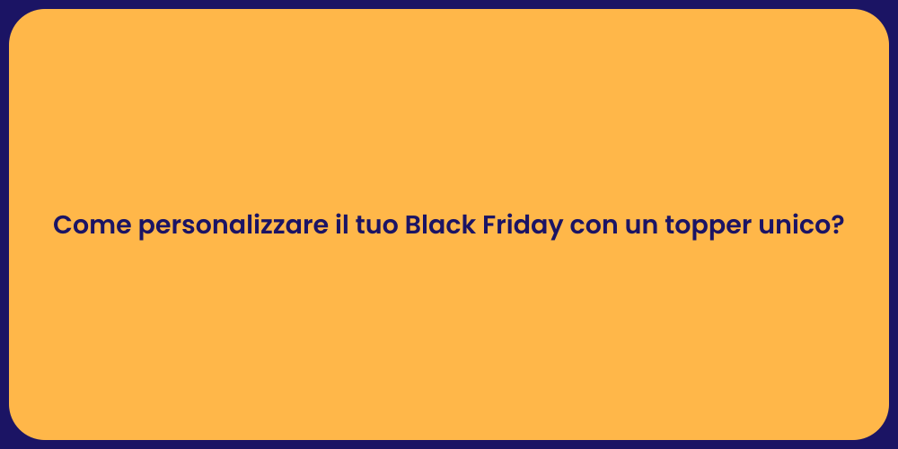 Come personalizzare il tuo Black Friday con un topper unico?