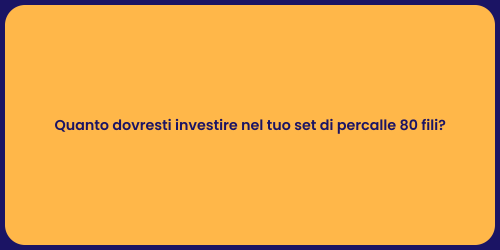 Quanto dovresti investire nel tuo set di percalle 80 fili?
