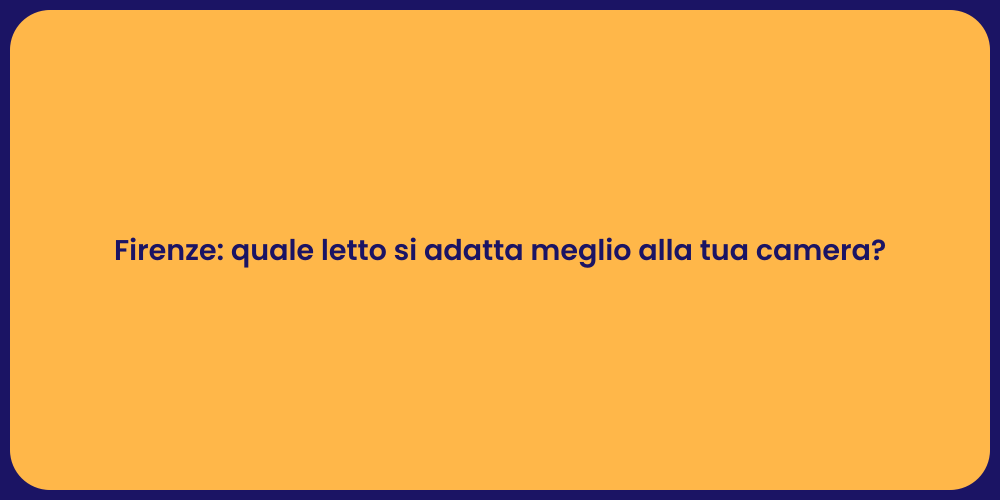 Firenze: quale letto si adatta meglio alla tua camera?