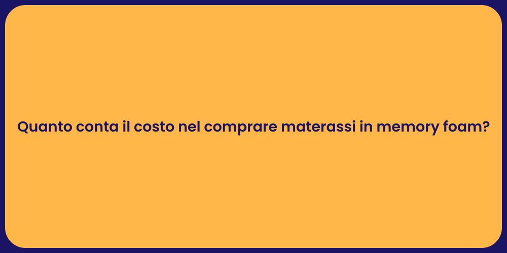 Quanto conta il costo nel comprare materassi in memory foam?
