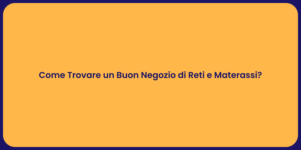 Come Trovare un Buon Negozio di Reti e Materassi?