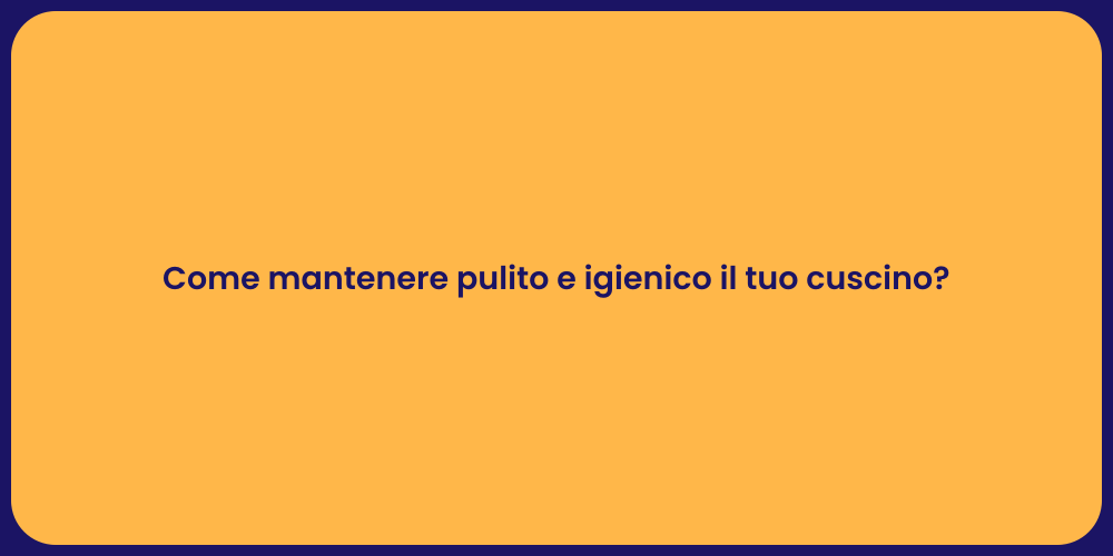 Come mantenere pulito e igienico il tuo cuscino?