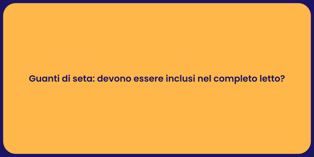 Guanti di seta: devono essere inclusi nel completo letto?