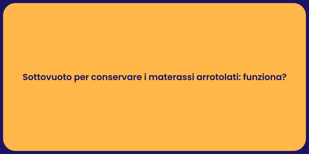 Sottovuoto per conservare i materassi arrotolati: funziona?