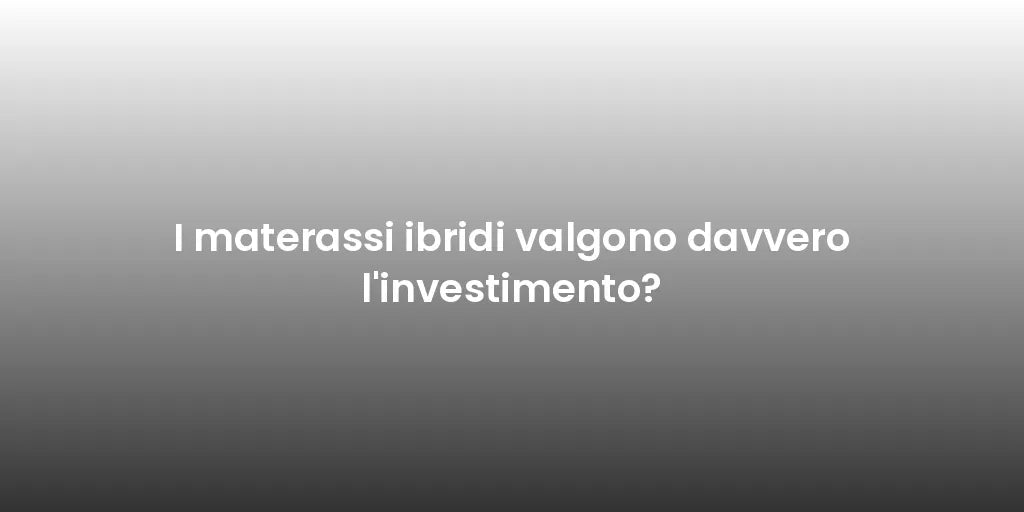 I materassi ibridi valgono davvero l'investimento?