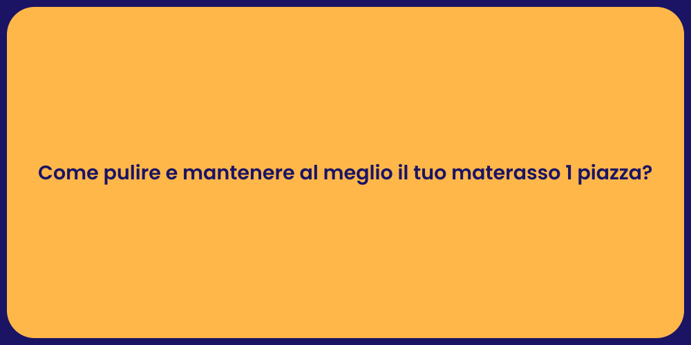 Come pulire e mantenere al meglio il tuo materasso 1 piazza?
