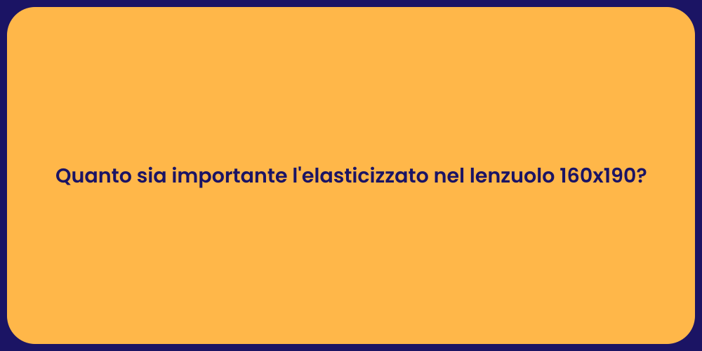 Quanto sia importante l'elasticizzato nel lenzuolo 160x190?