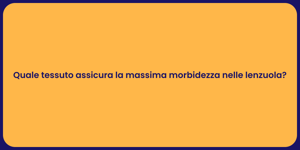 Quale tessuto assicura la massima morbidezza nelle lenzuola?