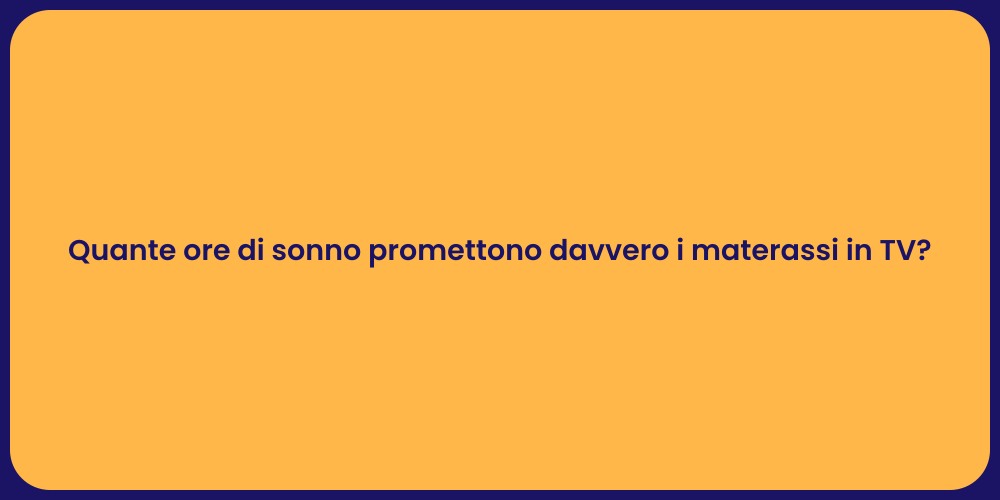 Quante ore di sonno promettono davvero i materassi in TV?