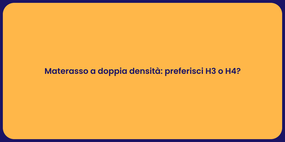 Materasso a doppia densità: preferisci H3 o H4?