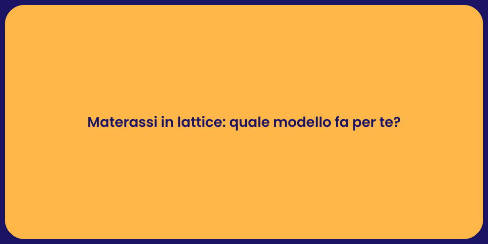 Materassi in lattice: quale modello fa per te?