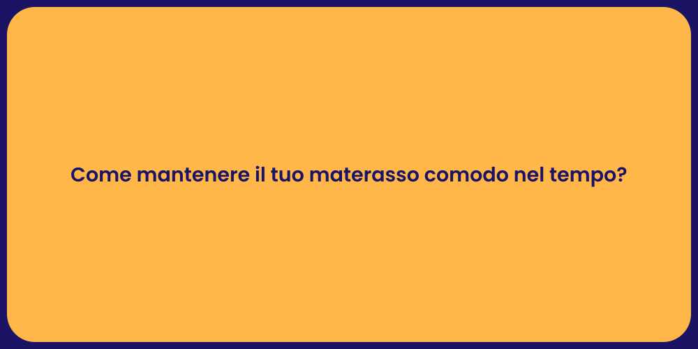 Come mantenere il tuo materasso comodo nel tempo?