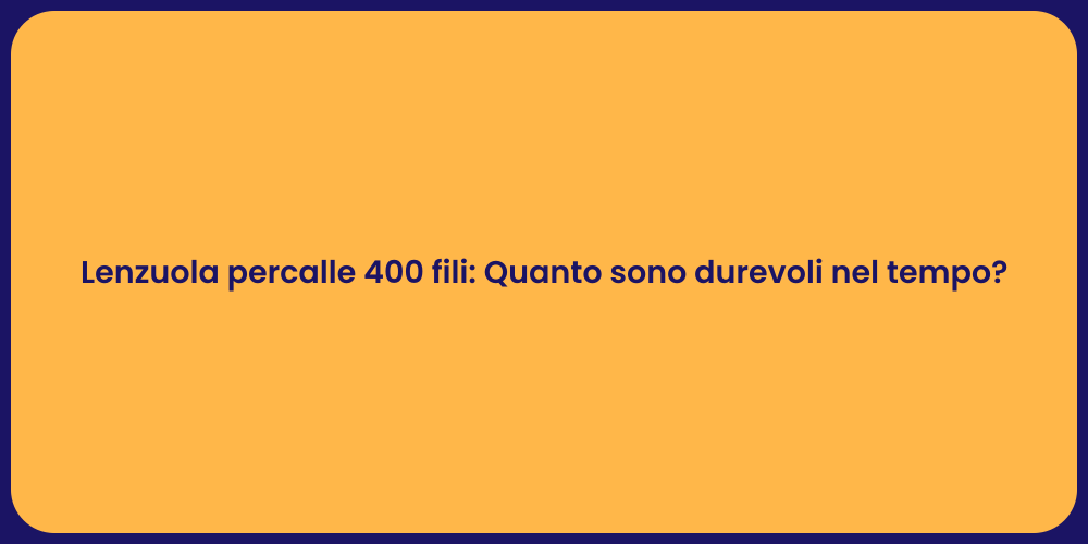 Lenzuola percalle 400 fili: Quanto sono durevoli nel tempo?