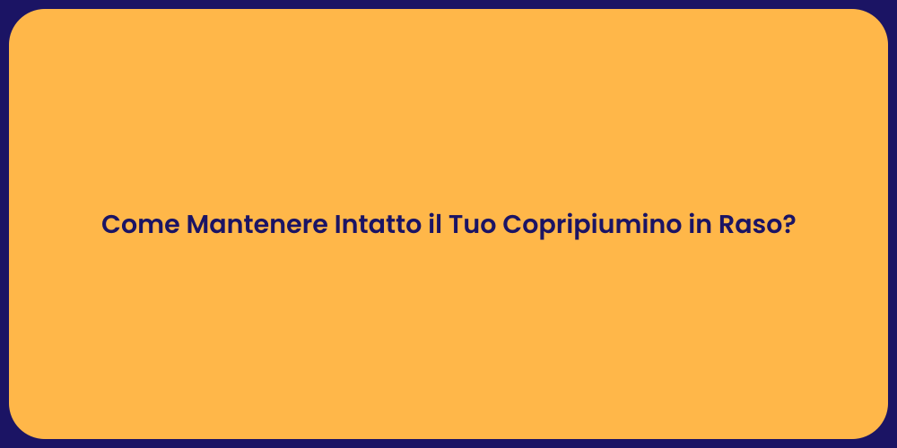 Come Mantenere Intatto il Tuo Copripiumino in Raso?