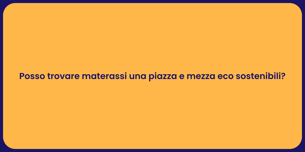 Posso trovare materassi una piazza e mezza eco sostenibili?