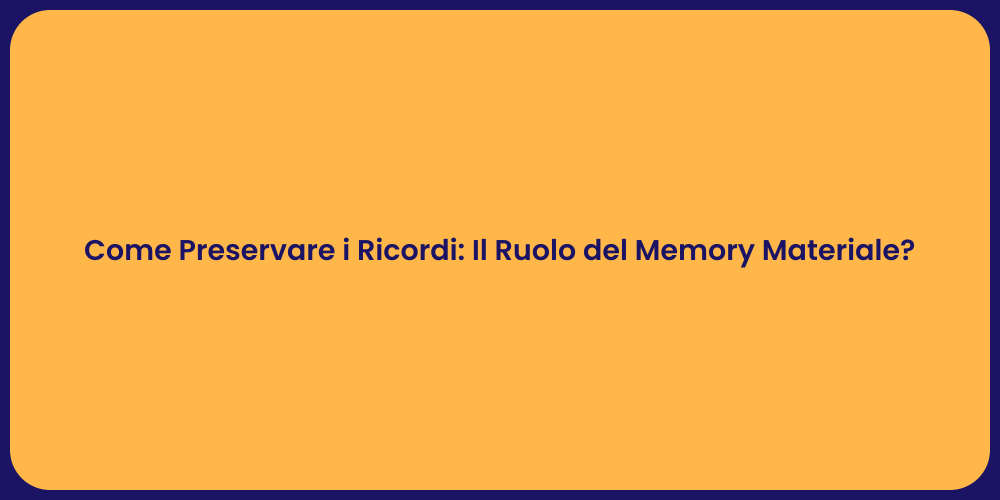 Come Preservare i Ricordi: Il Ruolo del Memory Materiale?