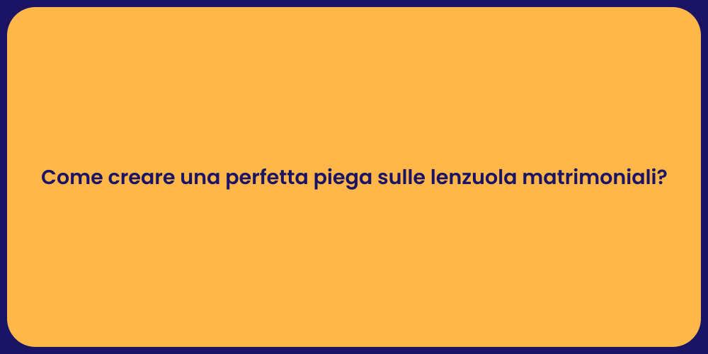 Come creare una perfetta piega sulle lenzuola matrimoniali?