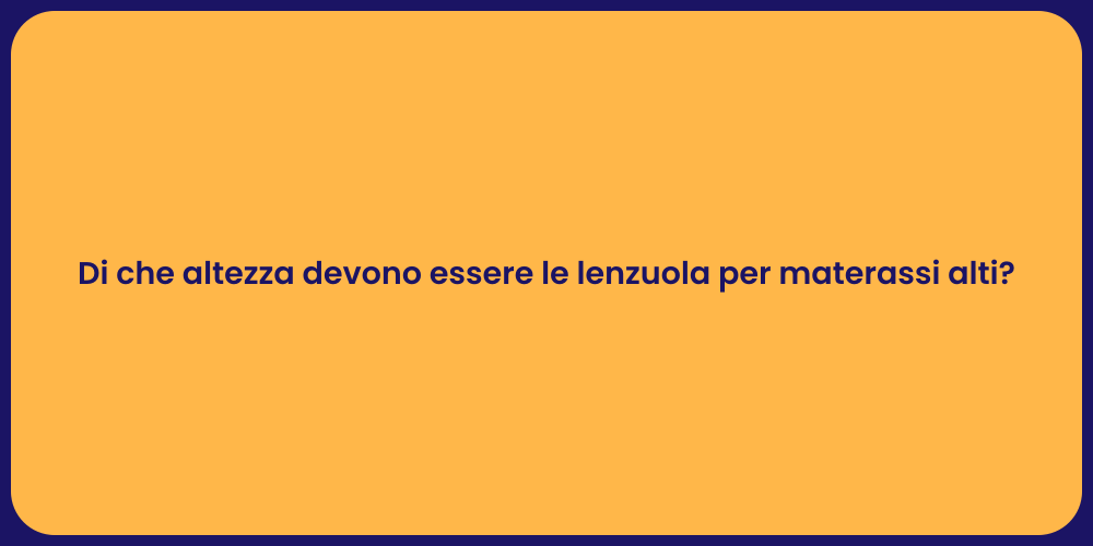 Di che altezza devono essere le lenzuola per materassi alti?