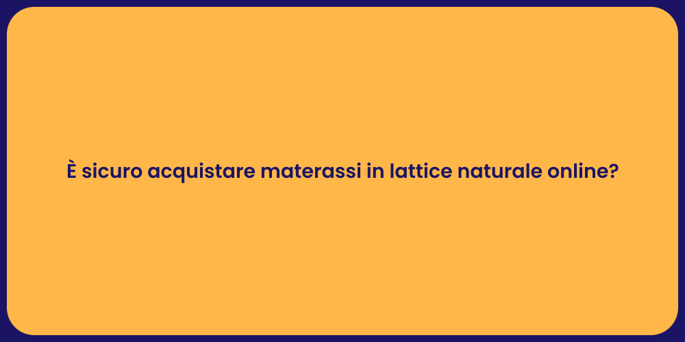 È sicuro acquistare materassi in lattice naturale online?