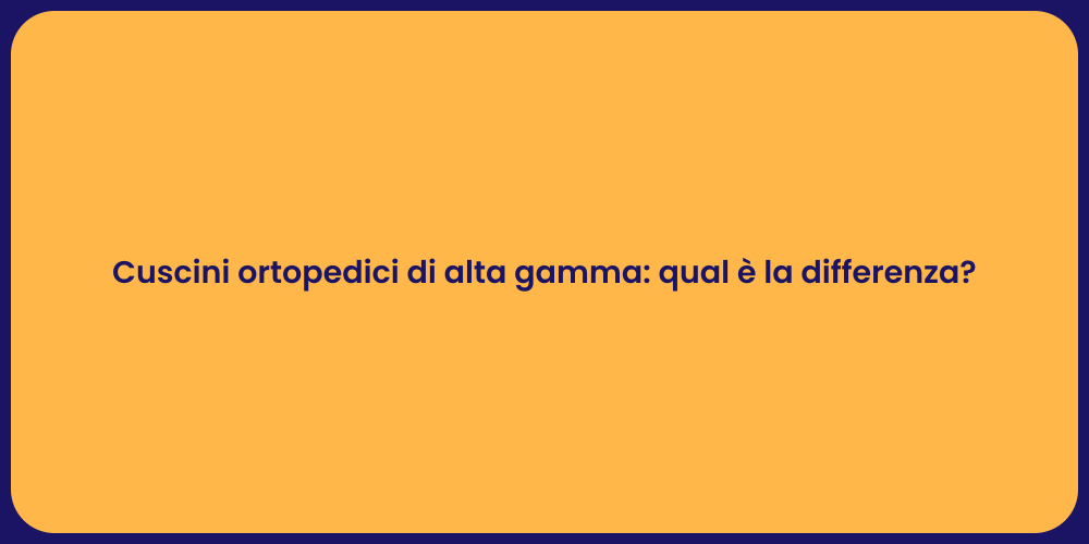 Cuscini ortopedici di alta gamma: qual è la differenza?