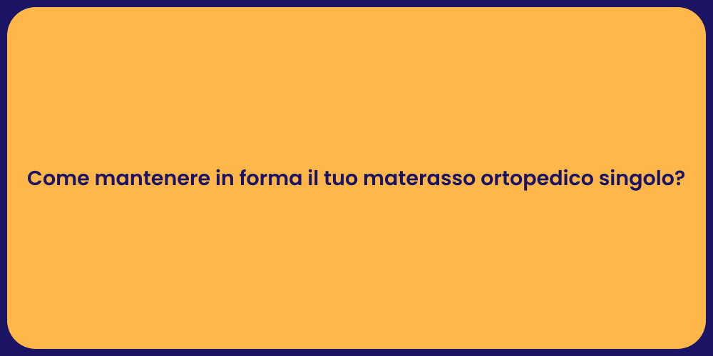 Come mantenere in forma il tuo materasso ortopedico singolo?