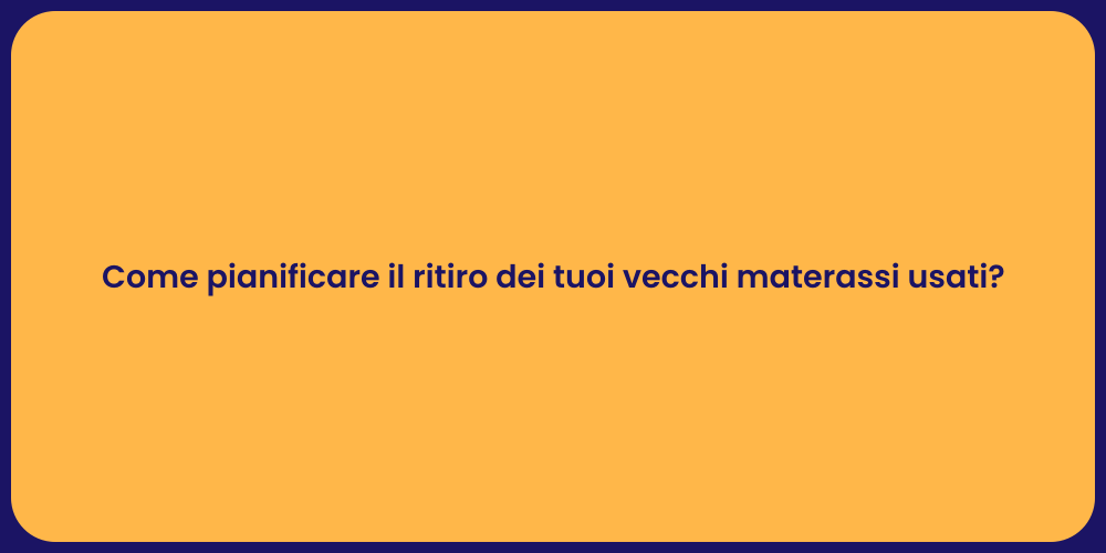 Come pianificare il ritiro dei tuoi vecchi materassi usati?