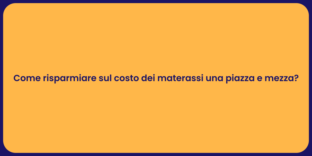 Come risparmiare sul costo dei materassi una piazza e mezza?