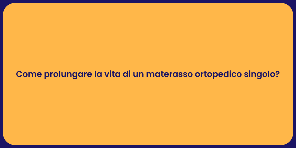 Come prolungare la vita di un materasso ortopedico singolo?