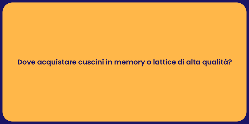 Dove acquistare cuscini in memory o lattice di alta qualità?