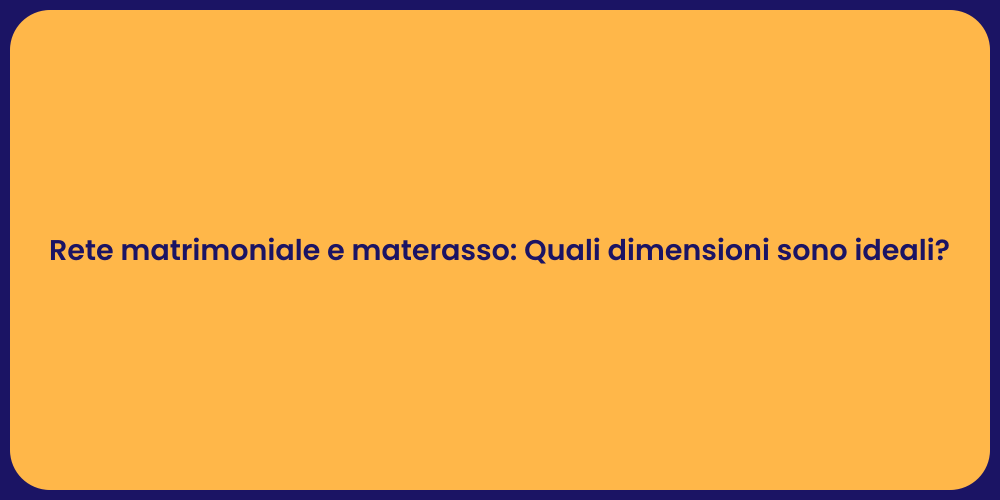 Rete matrimoniale e materasso: Quali dimensioni sono ideali?