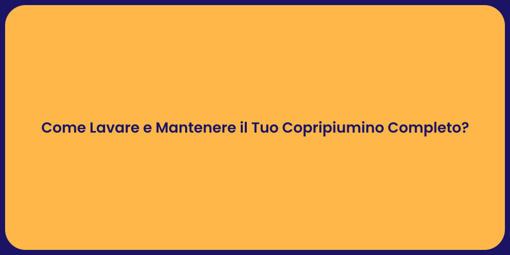 Come Lavare e Mantenere il Tuo Copripiumino Completo?