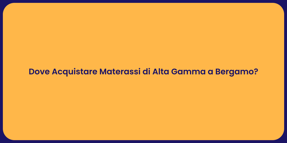 Dove Acquistare Materassi di Alta Gamma a Bergamo?